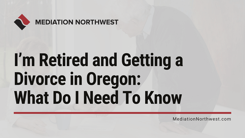 Retired and Getting a Divorce in Oregon - oregon divorce - mediation northwest - julie armbrust