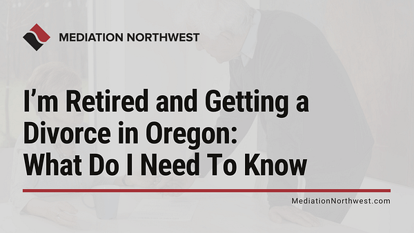 Retired and Getting a Divorce in Oregon - oregon divorce - mediation northwest - julie armbrust